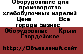 Оборудование для производства хлебобулочных изделий  › Цена ­ 350 000 - Все города Бизнес » Оборудование   . Крым,Гвардейское